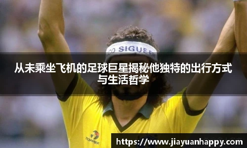 从未乘坐飞机的足球巨星揭秘他独特的出行方式与生活哲学