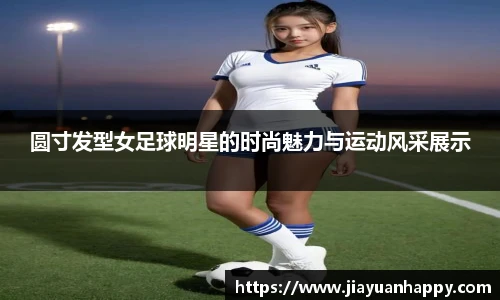 圆寸发型女足球明星的时尚魅力与运动风采展示