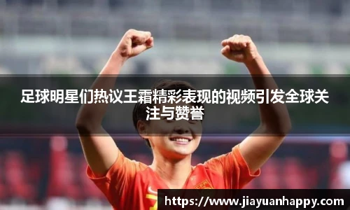 足球明星们热议王霜精彩表现的视频引发全球关注与赞誉
